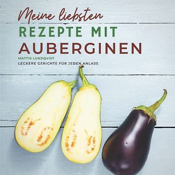 Meine liebsten Rezepte mit Auberginen: Leckere Gerichte für jeden Anlass