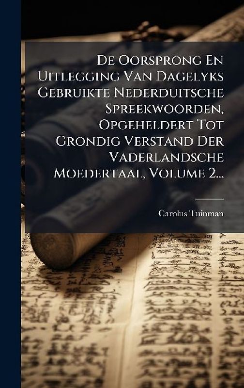 De Oorsprong En Uitlegging Van Dagelyks Gebruikte Nederduitsche Spreekwoorden, Opgeheldert Tot Grondig Verstand Der Vaderlandsche Moedertaal, Volume 2...