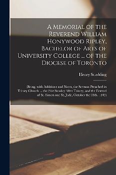 A Memorial of the Reverend William Honywood Ripley, Bachelor of Arts of University College ... of the Diocese of Toronto [microform]: (being, With Add