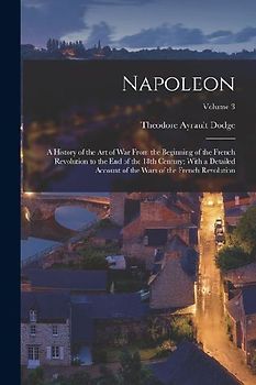 Napoleon; a History of the art of war From the Beginning of the French Revolution to the end of the 18th Century; With a Detailed Account of the Wars
