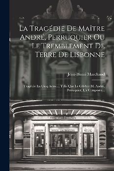 La Tragédie De Maître André, Perruquier Ou Le Tremblement De Terre De Lisbonne: Tragédie En Cinq Actes..., Telle Que Le Célèbre M. André, Perruquier,