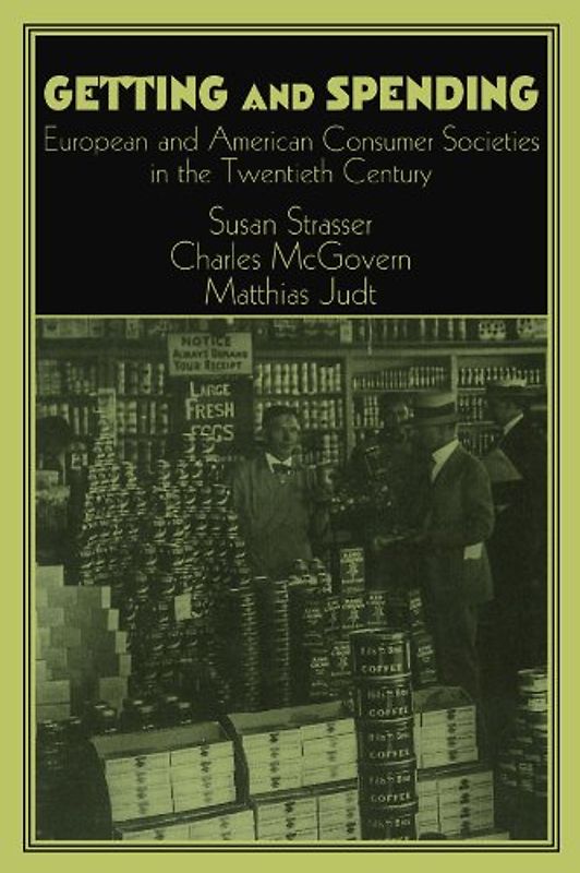 Getting and Spending: European and American Consumer Societies in the Twentieth Century: American and European Consumer Society in the Twentieth ... of the German Historical Institute)