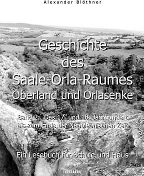 Geschichte des Saale-Orla-Raumes: Oberland und Orlasenke, Band 2: Das 17. und 18. Jahrhundert bis zum Ende der Napoleonischen Zeit - Ein Lesebuch für Schule und Haus