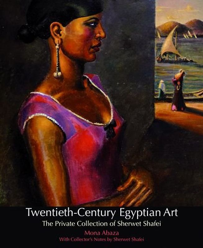 Twentieth-Century Egyptian Art: The Private Collection of Sherwet Shafei - Abaza, Mona