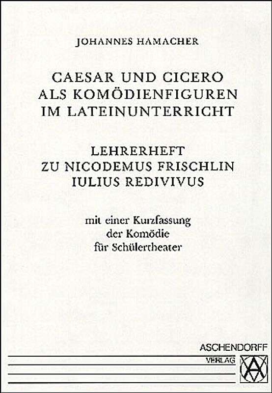 Iulius Redivivus. Caesar et Cicero in Comoedia / Caesar und Cicero als Komödienfiguren im Lateinunterricht