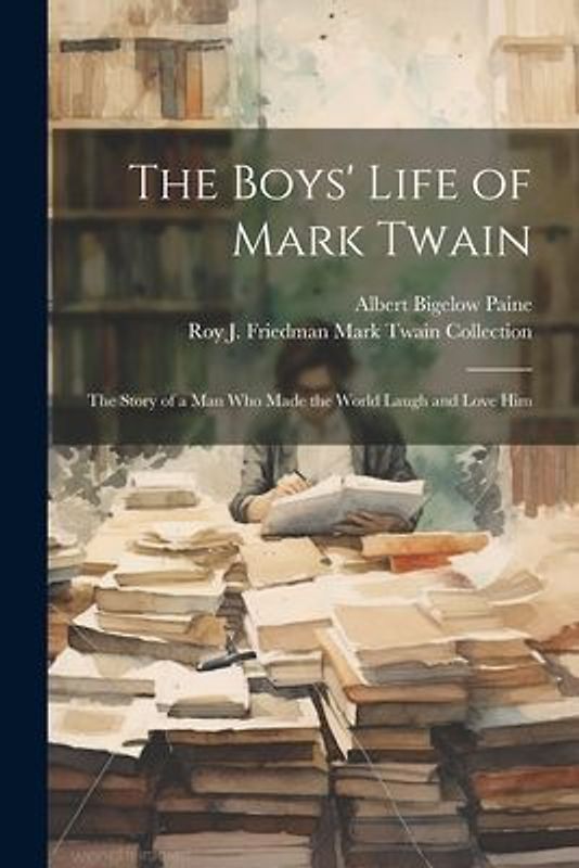 The Boys' Life of Mark Twain: The Story of a Man Who Made the World Laugh and Love Him