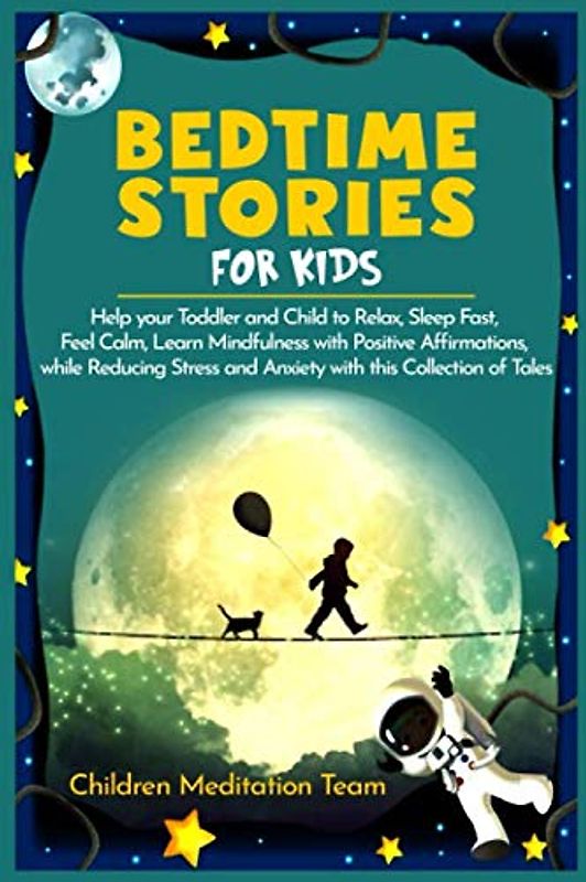 Bedtime Stories for Kids: Help your Toddler and Child to Relax, Sleep Fast, Feel Calm, Learn Mindfulness with Positive Affirmations, while Reducing Stress and Anxiety with this Collection of Tales