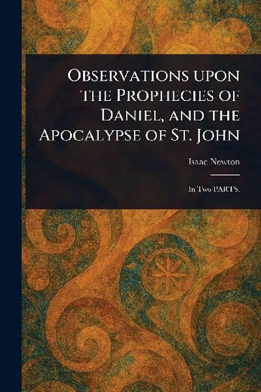 Observations Upon the Prophecies of Daniel, and the Apocalypse of St. John