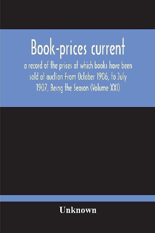 Book-Prices Current; A Record Of The Prices At Which Books Have Been Sold At Auction From October 1906, To July 1907, Being The Season (Volume Xxi)