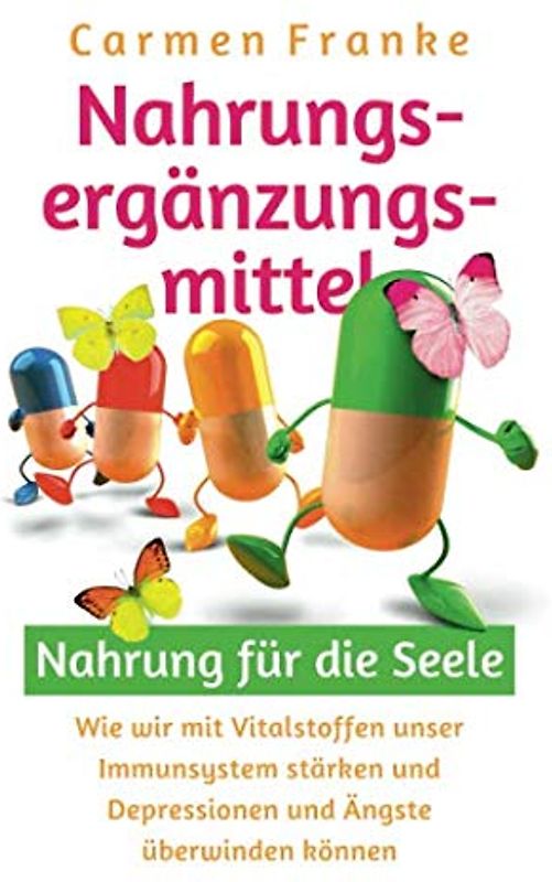 Nahrungsergänzungsmittel: Nahrung für die Seele: Wie wir mit Vitalstoffen unser Immunsystem stärken und Depressionen und Ängste überwinden können