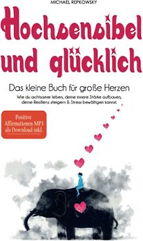 Hochsensibel und glücklich! Das kleine Buch für große Herzen: Wie du achtsamer leben, deine innere Stärke aufbauen, deine Resilienz steigern & Stress bewältigen kannst.