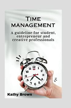 TIME MANAGEMENT: A guideline for student, entrepreneur and creative professionals