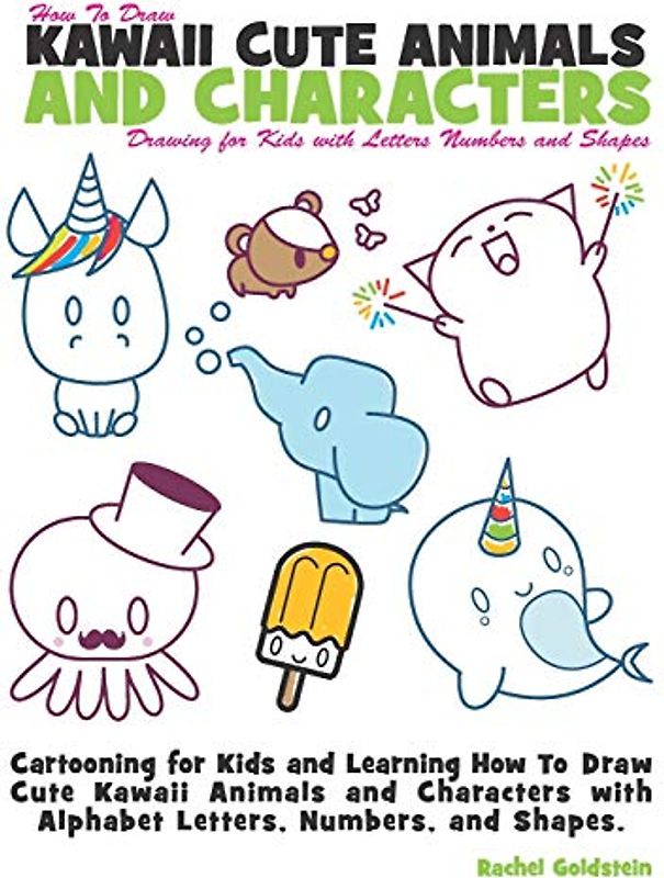 How to Draw Kawaii Cute Animals and Characters : Drawing for Kids with Letters Numbers and Shapes: Cartooning for Kids and Learning How to Draw Cute ... with Alphabet Letters, Numbers, and Shapes