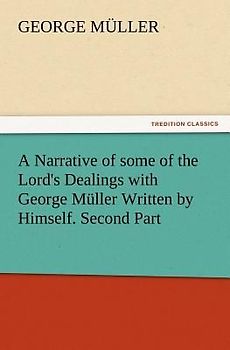 A Narrative of some of the Lord's Dealings with George Müller Written by Himself. Second Part