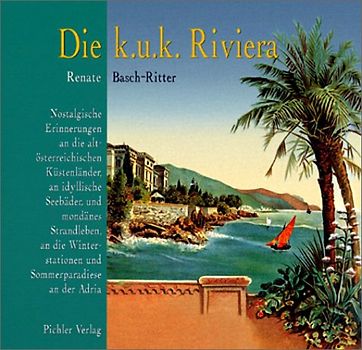 Die k.u.k. Riviera. Nostalgische Erinnerungen an die Küstenländer Altösterreichs, an mondänes Strandleben und idyllische Seebäder, an die Winterstationen und Sommerparadiese an die Adria