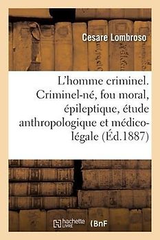 L'Homme Criminel. Criminel-Né, Fou Moral, Épileptique, Étude Anthropologique Et Médico-Légale