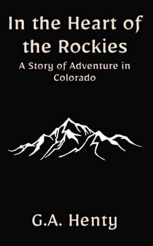In the Heart of the Rockies: A Story of Adventure in Colorado: A Historical Fiction Adventure Tale (Annotated)