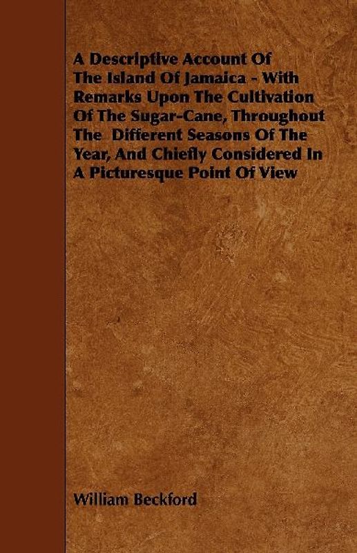A   Descriptive Account of the Island of Jamaica - With Remarks Upon the Cultivation of the Sugar-Cane, Throughout the Different Seasons of the Year,