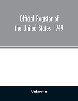 Official Register of the United States 1949; Persons Occupying administrative and Supervisory Positions in the Legislative, Executive, and Judicial Branches of the Federal Government, and in the District of Columbia Government, as of May 1, 1949