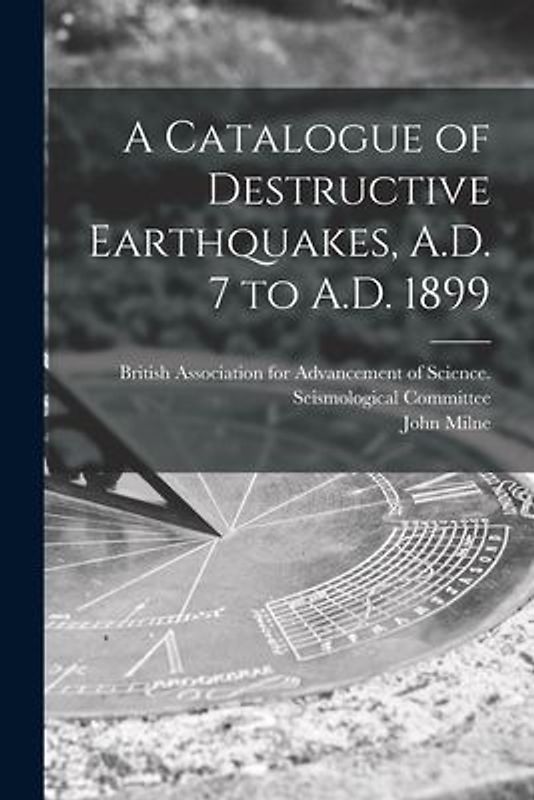 A Catalogue of Destructive Earthquakes, A.D. 7 to A.D. 1899
