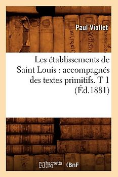 Les Établissements de Saint Louis: Accompagnés Des Textes Primitifs. T 1 (Éd.1881)