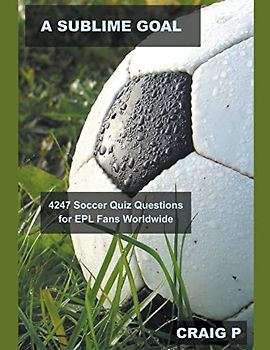 A Sublime Goal: 4247 Soccer Quiz Questions for EPL Fans Worldwide (Soccer Quiz Trivia, Band 1)