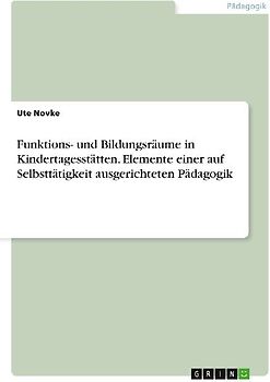 Funktions- und Bildungsräume in Kindertagesstätten. Elemente einer auf Selbsttätigkeit ausgerichteten Pädagogik