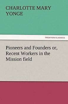 Pioneers and Founders or, Recent Workers in the Mission field