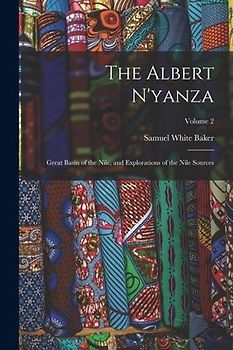 The Albert N'yanza: Great Basin of the Nile, and Explorations of the Nile Sources; Volume 2