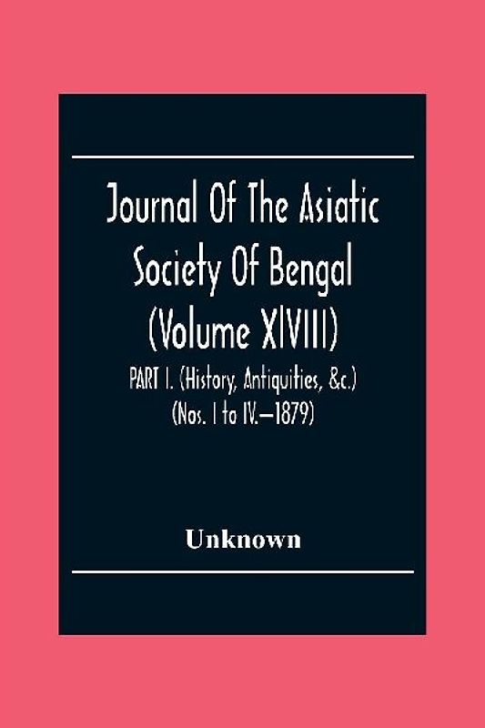 Journal Of The Asiatic Society Of Bengal (Volume Xlviii) Part I. (History, Antiquities, &C.) (Nos. I To Iv.-1879)