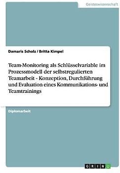 Team-Monitoring als Schlüsselvariable im Prozessmodell der selbstregulierten Teamarbeit   - Konzeption, Durchführung und Evaluation eines Kommunikations- und Teamtrainings