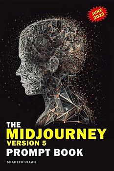 The Midjourney Version 5 Prompt Book: Transforming Words into Stunning Visuals with Midjourney Version Five: Versions, Upscalers, Commands & ... V4, Midjourney V5, Midjourney Prompt Secret,