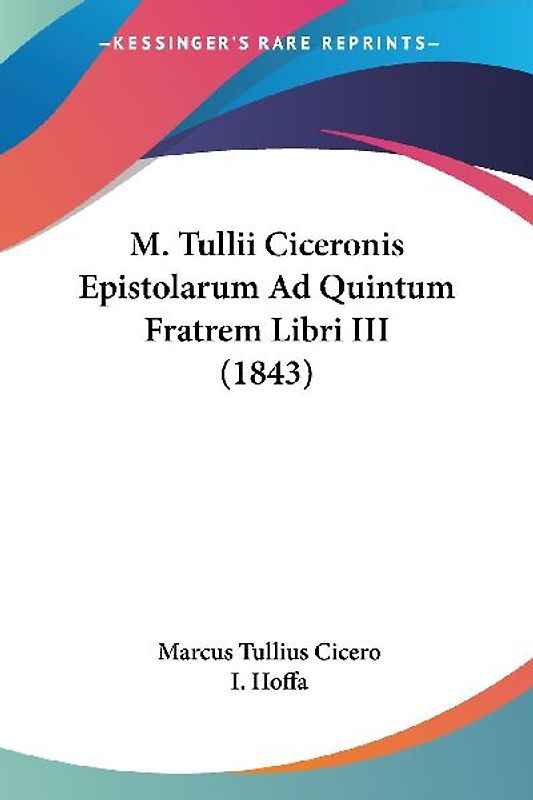 M. Tullii Ciceronis Epistolarum Ad Quintum Fratrem Libri III (1843)