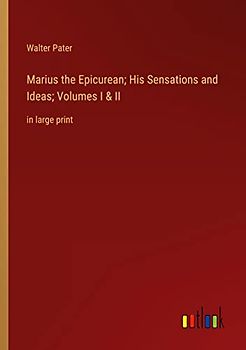 Marius the Epicurean; His Sensations and Ideas; Volumes I & II: in large print