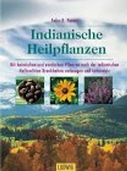Indianische Heilpflanzen. Mit heimischen und exotischen Pflanzen nach der indianischen Heiltradition Krankheiten vorbeugen und behandeln