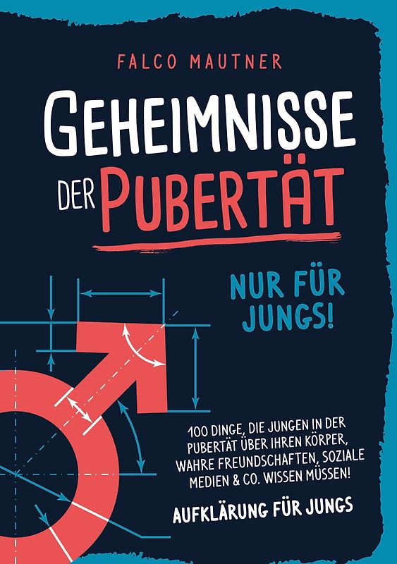 Geheimnisse der Pubertät - Nur für Jungs! 100 Dinge, die Jungen in der Pubertät über ihren Körper, wahre Freundschaften, soziale Medien & Co. wissen müssen! Aufklärung für Jungs