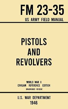 Pistols and Revolvers - FM 23-35 US Army Field Manual (1946 World War II Civilian Reference Edition)