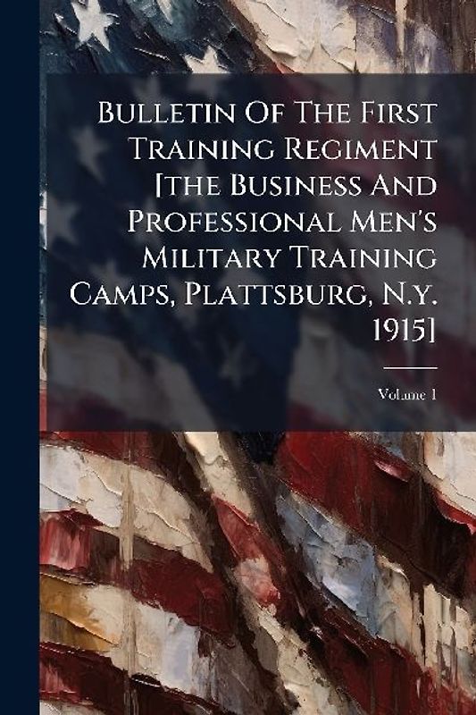Bulletin Of The First Training Regiment [the Business And Professional Men's Military Training Camps, Plattsburg, N.y. 1915]