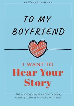 To My Boyfriend, I Want to Hear Your Story: The Guided Journal and Activity Book for Him to Share His Story With You (Hear Your Story Books)