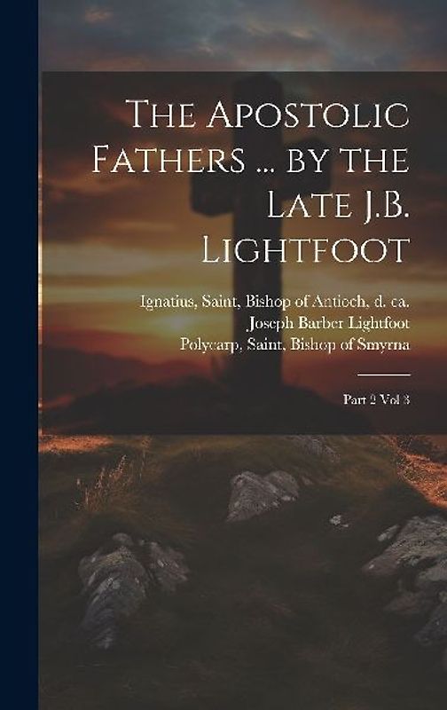 The Apostolic Fathers ... by the Late J.B. Lightfoot: Part 2 vol 3