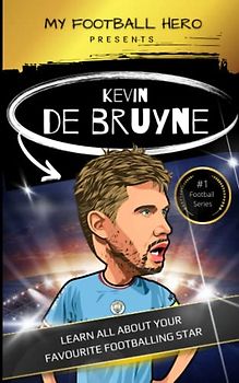 My Football Hero: Kevin De Bruyne: Learn all about your favourite footballing star (My Football Hero - Football Biographies for Kids)