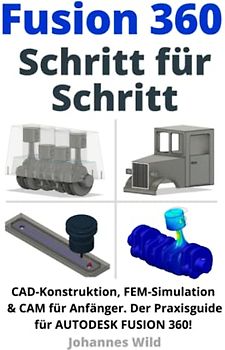 Fusion 360 | Schritt für Schritt: CAD Konstruktion, FEM Simulation & CAM für Anfänger. Der Praxisguide für Autodesk Fusion 360! (Fusion 360 | CAD, CAM & FEM von einem Ingenieur lernen, Band 1)
