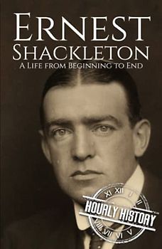 Ernest Shackleton: A Life from Beginning to End (Biographies of Explorers)