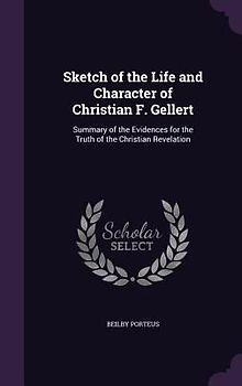 Sketch of the Life and Character of Christian F. Gellert: Summary of the Evidences for the Truth of the Christian Revelation