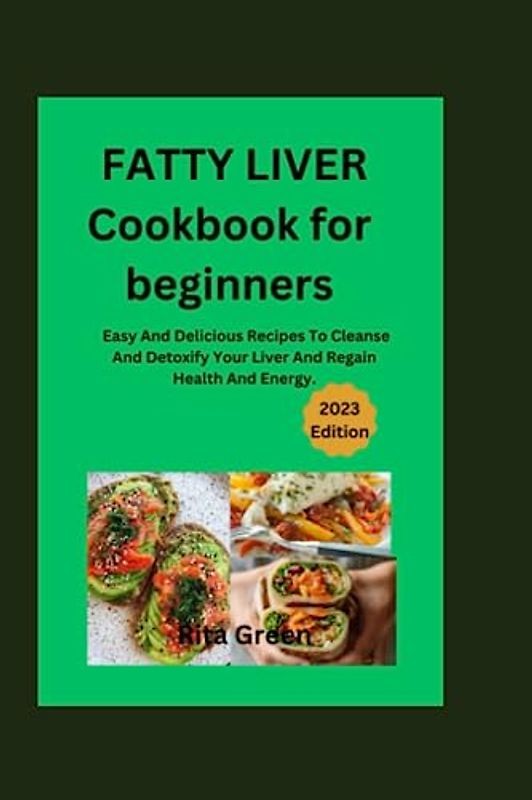 Fatty Liver Cookbook for beginners 2023: Easy And Delicious Recipes To Cleanse And Detoxify Your Liver And Regain Health And Energy.