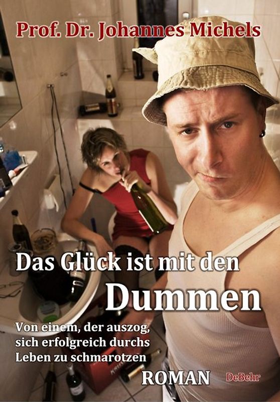 Das Glück ist mit den Dummen - Von einem, der auszog, sich erfolgreich durchs Leben zu schmarotzen - Roman