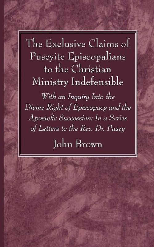The Exclusive Claims of Puseyite Episcopalians to the Christian Ministry Indefensible