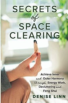 Secrets of Space Clearing: Achieve Inner and Outer Harmony through Energy Work, Decluttering, and Feng Shui
