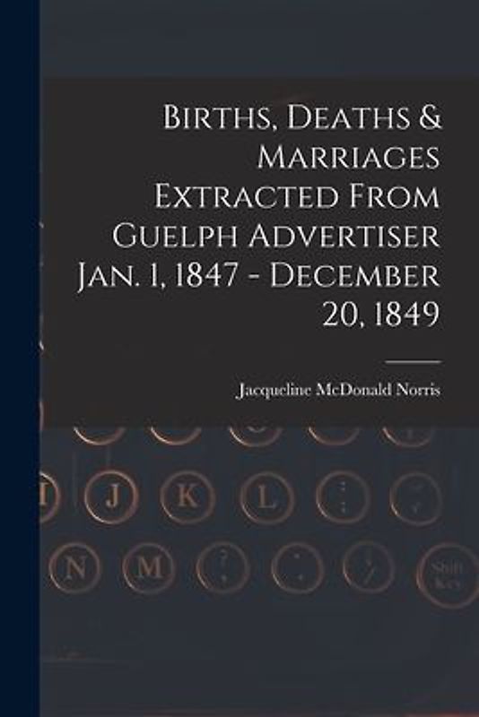 Births, Deaths & Marriages Extracted From Guelph Advertiser Jan. 1, 1847 - December 20, 1849