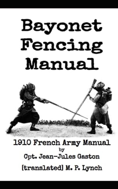 Bayonet Fencing Manual: 1910 French Army Manual by Cpt. Jean-Jules Gaston